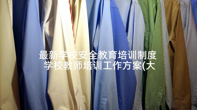 最新学校安全教育培训制度 学校教师培训工作方案(大全10篇)