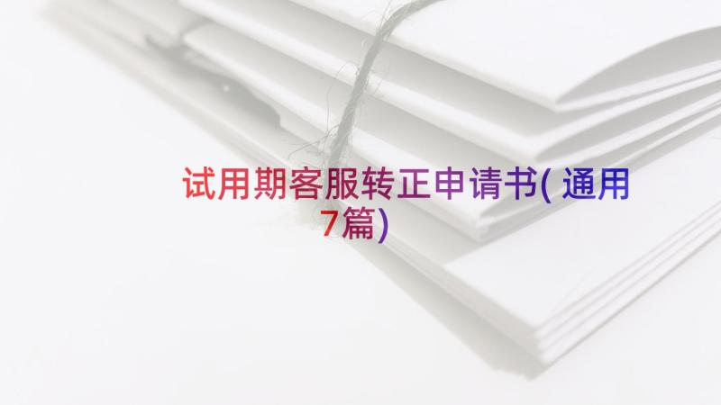 试用期客服转正申请书(通用7篇)