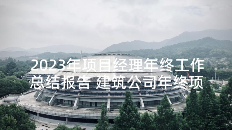 2023年项目经理年终工作总结报告 建筑公司年终项目经理工作总结(精选9篇)