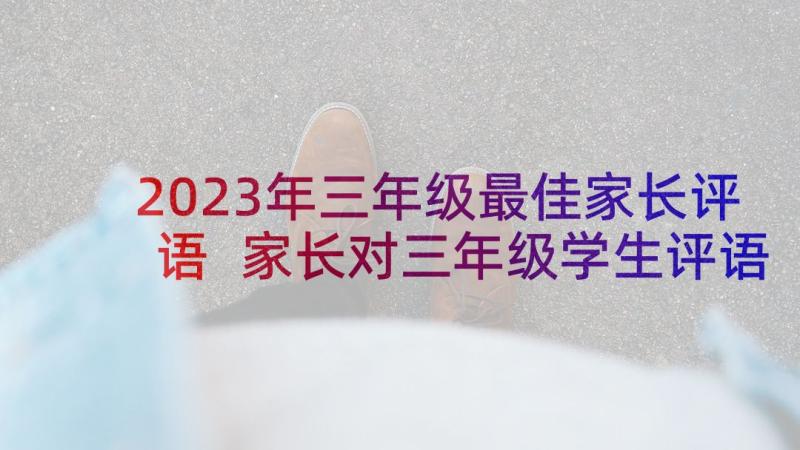 2023年三年级最佳家长评语 家长对三年级学生评语家长评语(优秀5篇)