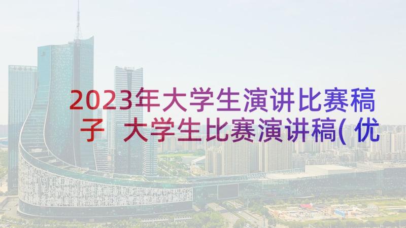 2023年大学生演讲比赛稿子 大学生比赛演讲稿(优质8篇)