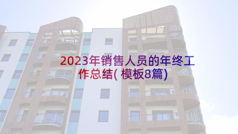 2023年销售人员的年终工作总结(模板8篇)