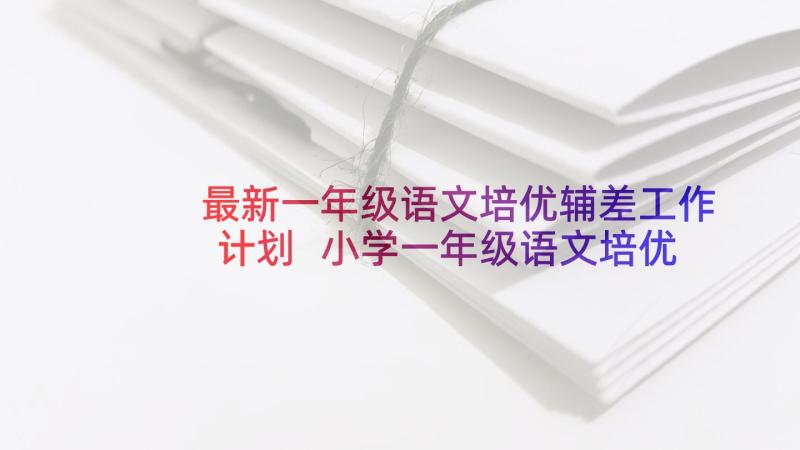 最新一年级语文培优辅差工作计划 小学一年级语文培优辅差工作计划(汇总5篇)