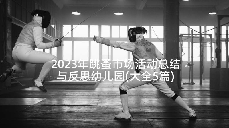 2023年跳蚤市场活动总结与反思幼儿园(大全5篇)