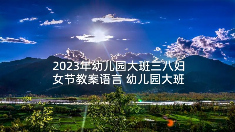 2023年幼儿园大班三八妇女节教案语言 幼儿园大班三八妇女节教案(优质5篇)