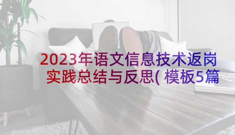 2023年语文信息技术返岗实践总结与反思(模板5篇)