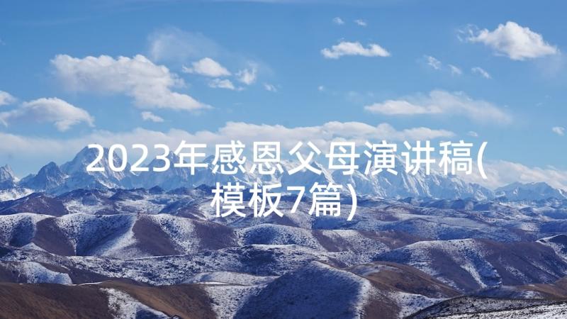 2023年感恩父母演讲稿(模板7篇)