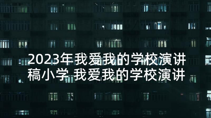 2023年我爱我的学校演讲稿小学 我爱我的学校演讲稿(实用5篇)