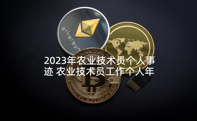 2023年农业技术员个人事迹 农业技术员工作个人年终总结(优质5篇)