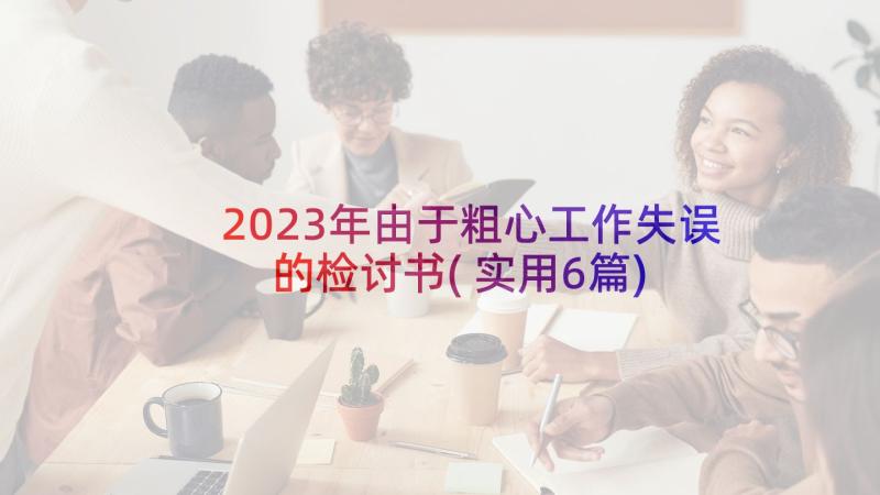 2023年由于粗心工作失误的检讨书(实用6篇)