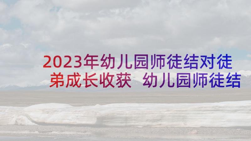 2023年幼儿园师徒结对徒弟成长收获 幼儿园师徒结对徒弟发言稿(模板5篇)