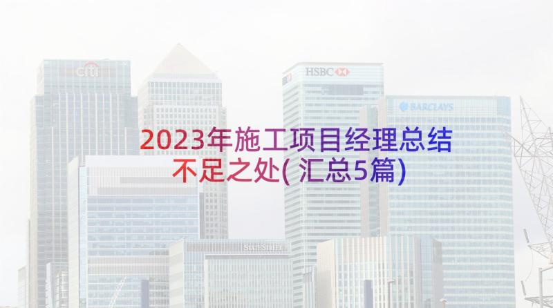 2023年施工项目经理总结不足之处(汇总5篇)