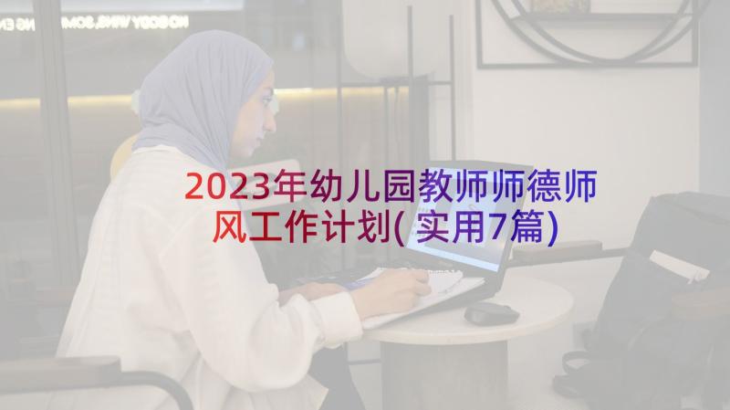 2023年幼儿园教师师德师风工作计划(实用7篇)