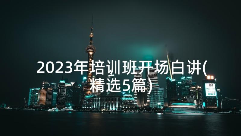 2023年培训班开场白讲(精选5篇)