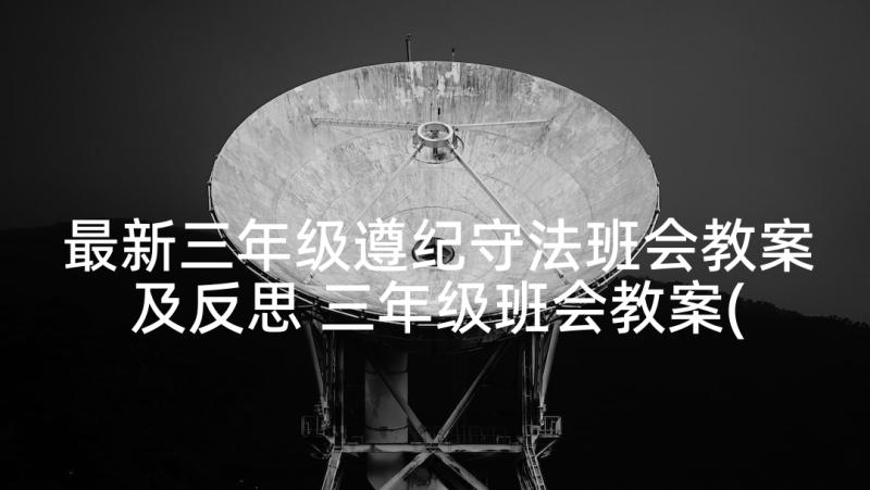 最新三年级遵纪守法班会教案及反思 三年级班会教案(优质8篇)