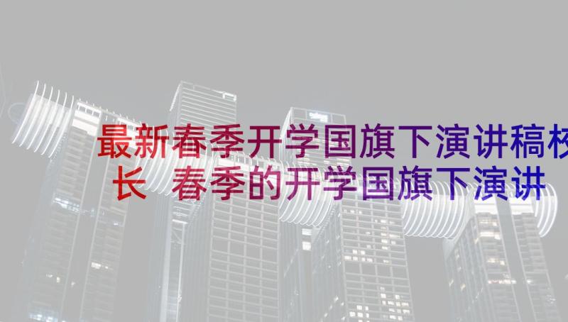 最新春季开学国旗下演讲稿校长 春季的开学国旗下演讲稿(大全5篇)