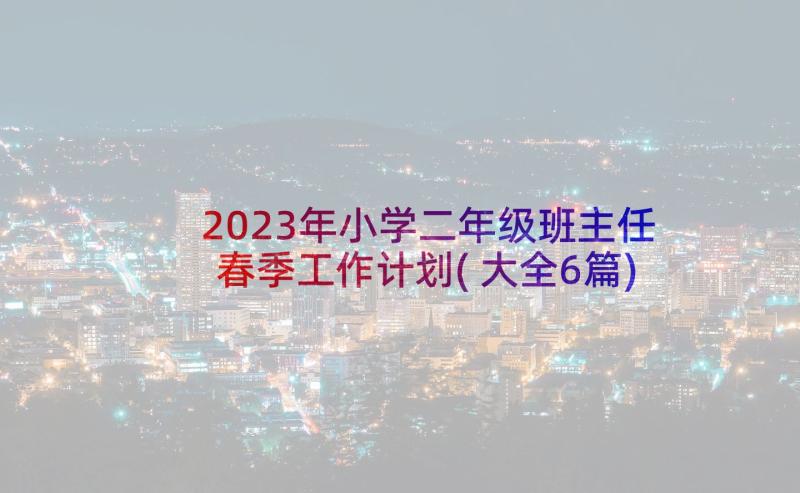 2023年小学二年级班主任春季工作计划(大全6篇)