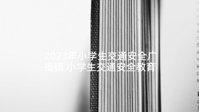 2023年小学生交通安全广播稿 小学生交通安全教育广播稿(模板5篇)