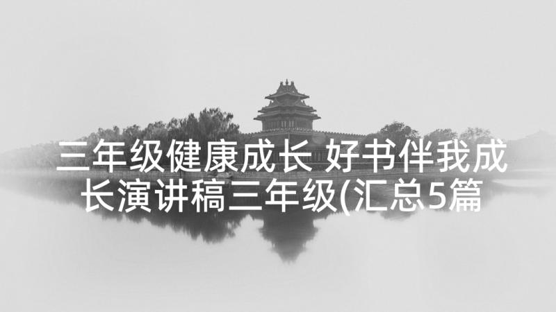 三年级健康成长 好书伴我成长演讲稿三年级(汇总5篇)