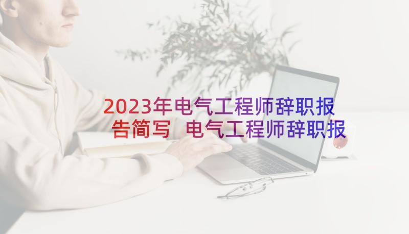 2023年电气工程师辞职报告简写 电气工程师辞职报告(实用8篇)