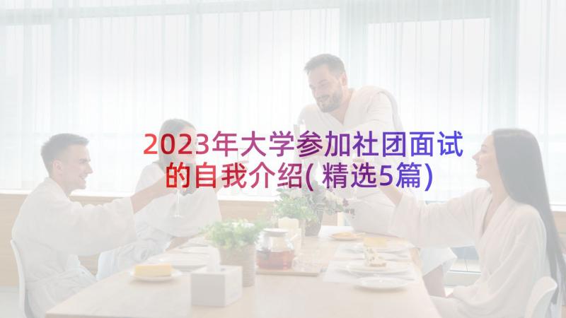 2023年大学参加社团面试的自我介绍(精选5篇)