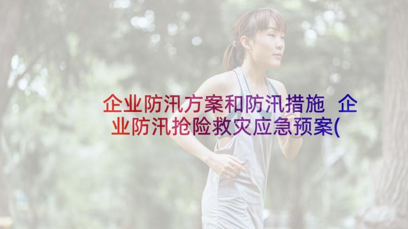 企业防汛方案和防汛措施 企业防汛抢险救灾应急预案(汇总7篇)