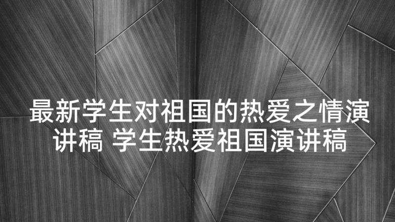 最新学生对祖国的热爱之情演讲稿 学生热爱祖国演讲稿(精选5篇)