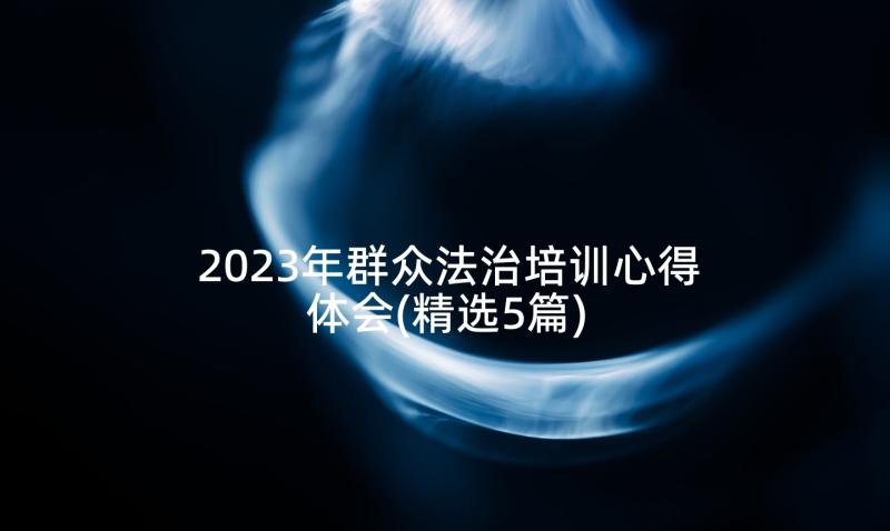 2023年群众法治培训心得体会(精选5篇)