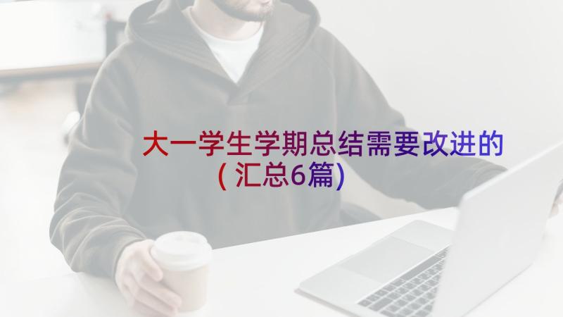 大一学生学期总结需要改进的(汇总6篇)