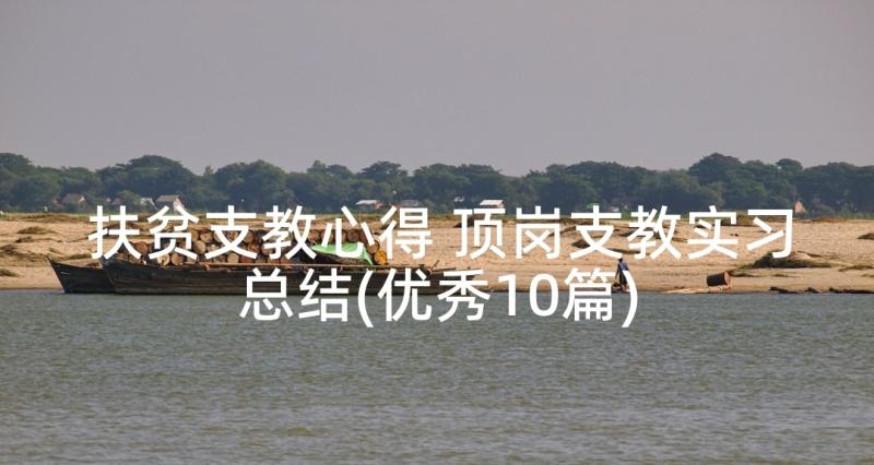 扶贫支教心得 顶岗支教实习总结(优秀10篇)