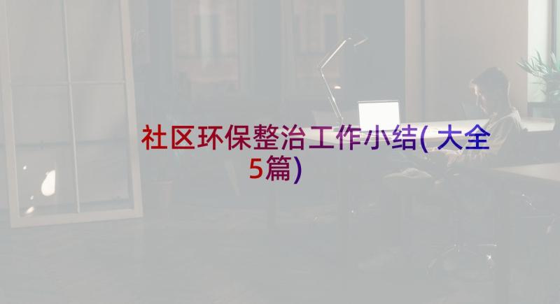 社区环保整治工作小结(大全5篇)