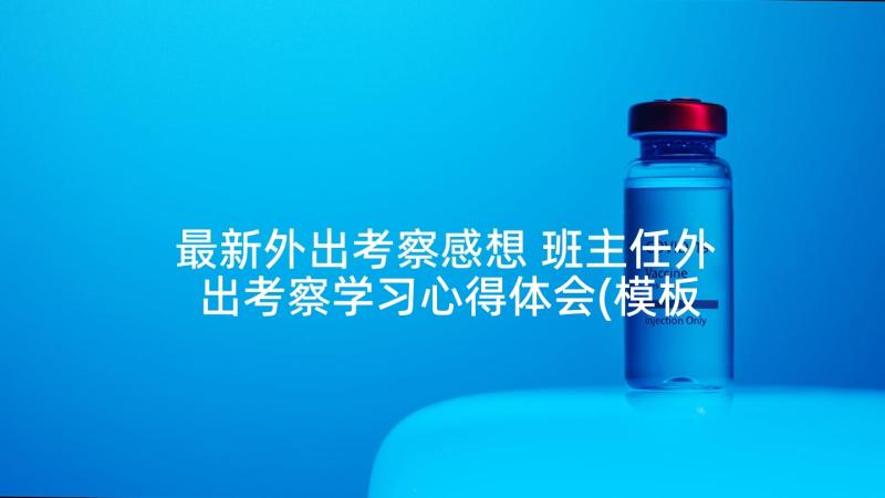 最新外出考察感想 班主任外出考察学习心得体会(模板7篇)