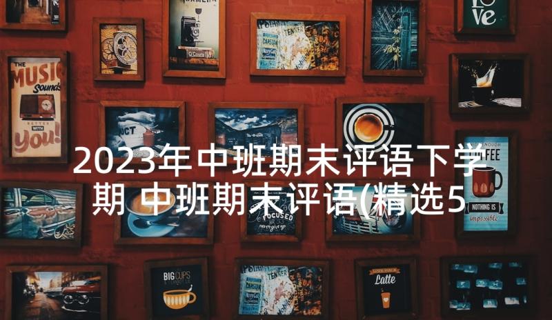 2023年中班期末评语下学期 中班期末评语(精选5篇)