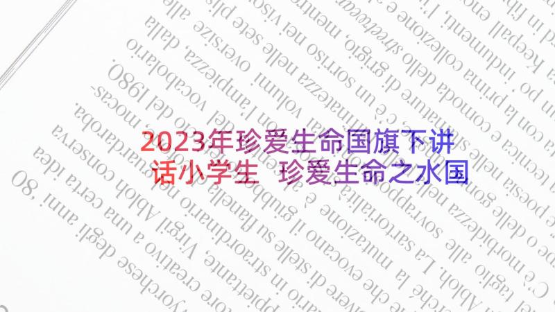 2023年珍爱生命国旗下讲话小学生 珍爱生命之水国旗下讲话稿(实用6篇)