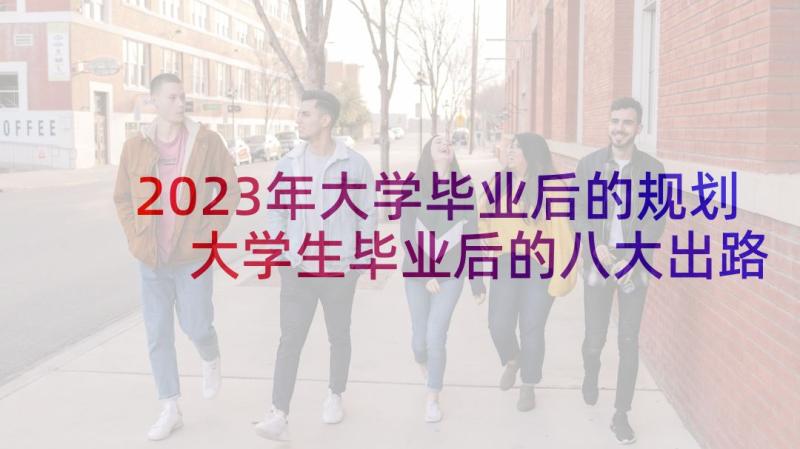 2023年大学毕业后的规划 大学生毕业后的八大出路(通用5篇)