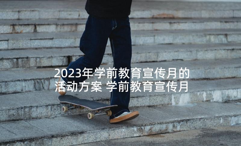 2023年学前教育宣传月的活动方案 学前教育宣传月活动策划(实用10篇)