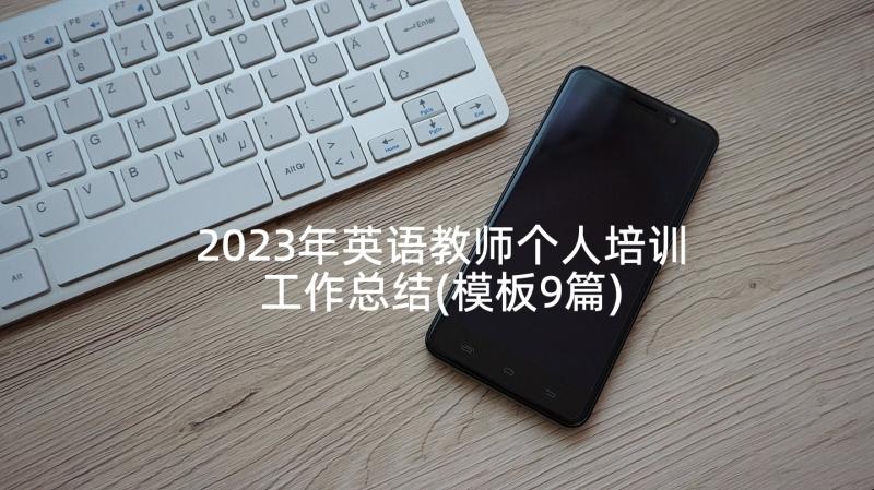 2023年英语教师个人培训工作总结(模板9篇)