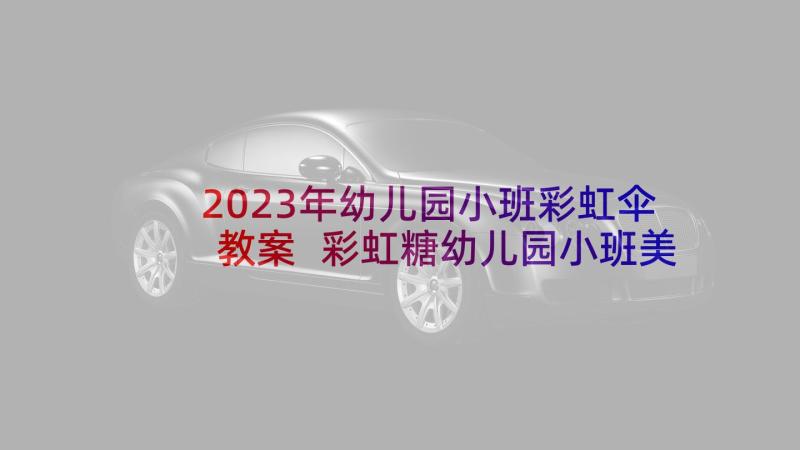 2023年幼儿园小班彩虹伞教案 彩虹糖幼儿园小班美术教案(模板5篇)