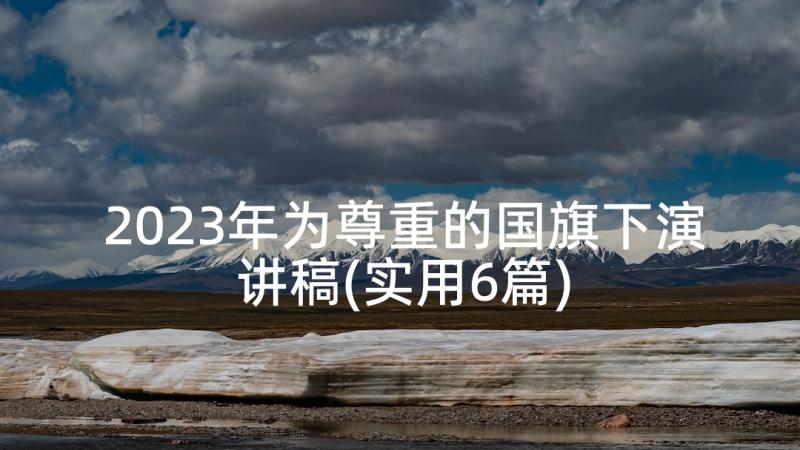 2023年为尊重的国旗下演讲稿(实用6篇)