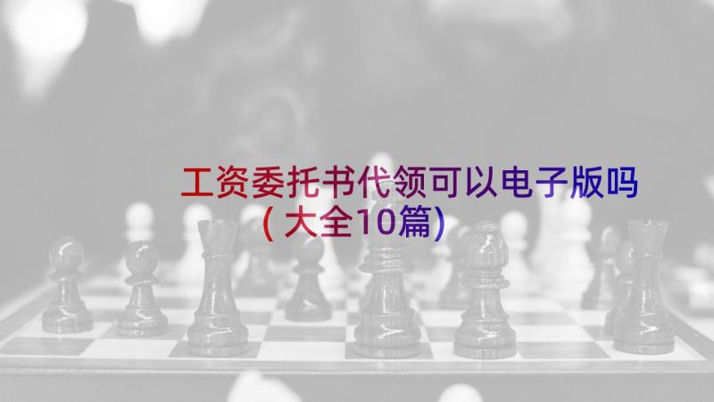 工资委托书代领可以电子版吗(大全10篇)