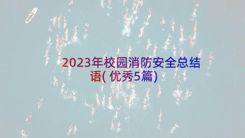 2023年校园消防安全总结语(优秀5篇)