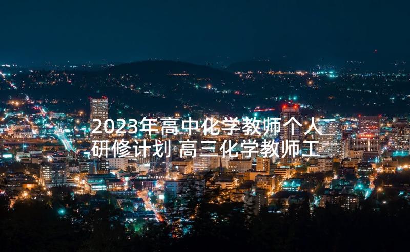 2023年高中化学教师个人研修计划 高三化学教师工作总结(大全8篇)