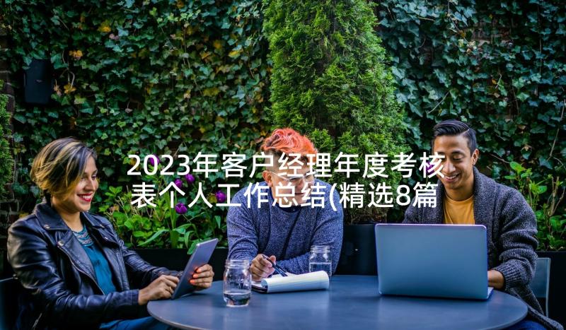 2023年客户经理年度考核表个人工作总结(精选8篇)