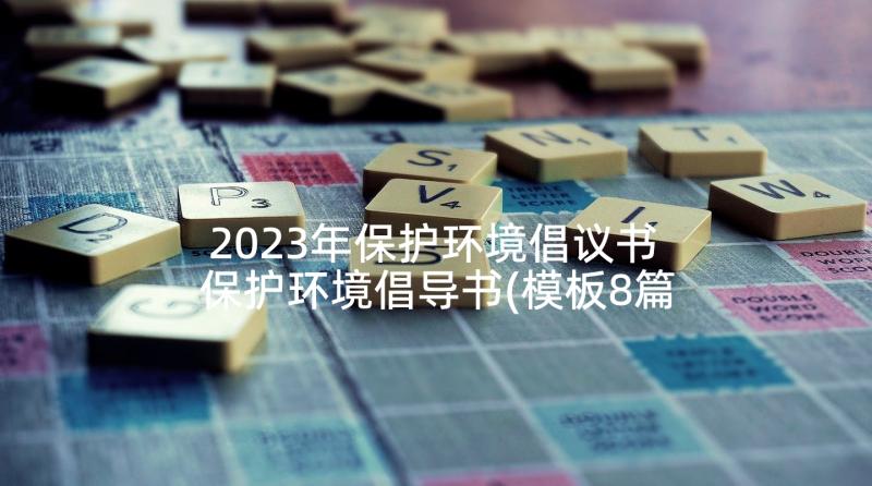 2023年保护环境倡议书 保护环境倡导书(模板8篇)