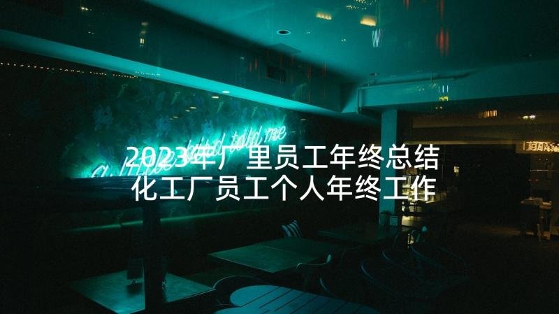 2023年厂里员工年终总结 化工厂员工个人年终工作总结(实用7篇)