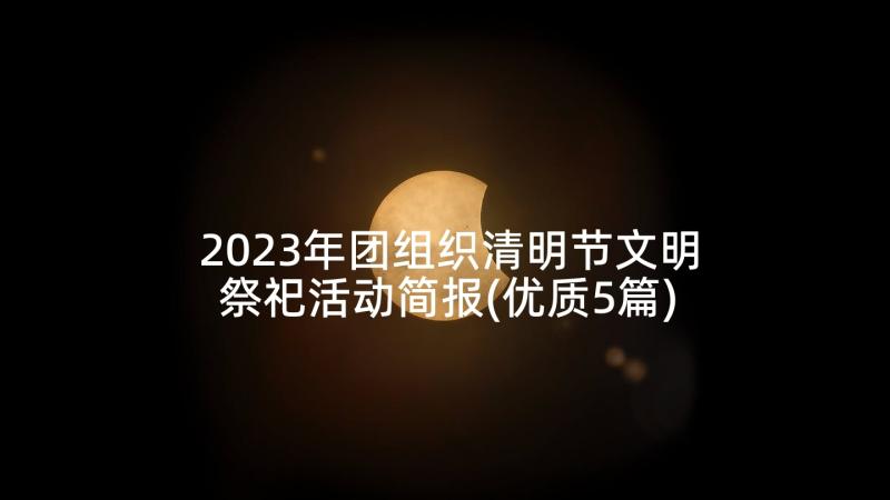 2023年团组织清明节文明祭祀活动简报(优质5篇)
