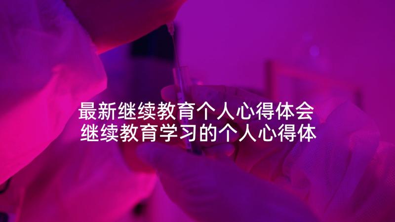 最新继续教育个人心得体会 继续教育学习的个人心得体会(优质5篇)