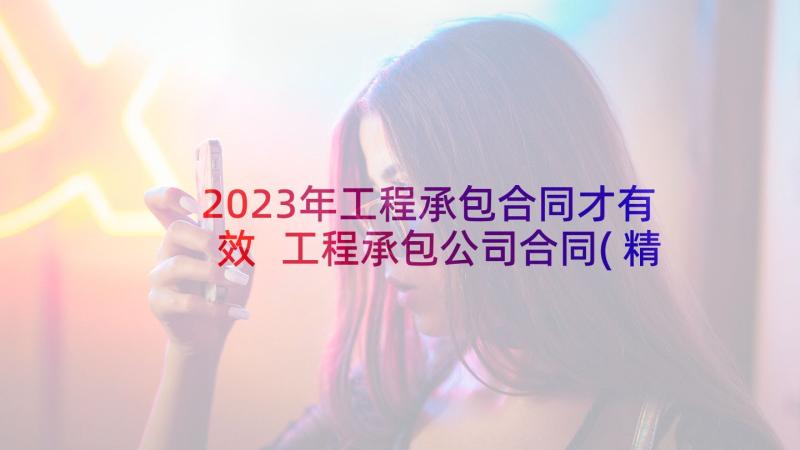 2023年工程承包合同才有效 工程承包公司合同(精选5篇)