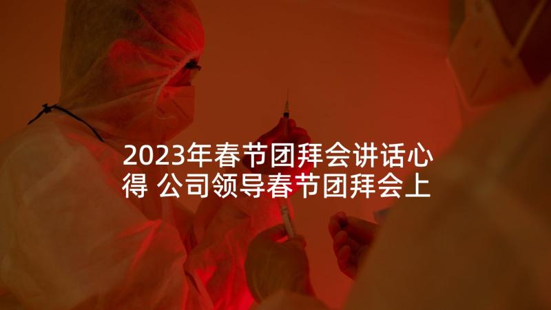 2023年春节团拜会讲话心得 公司领导春节团拜会上的讲话(模板7篇)