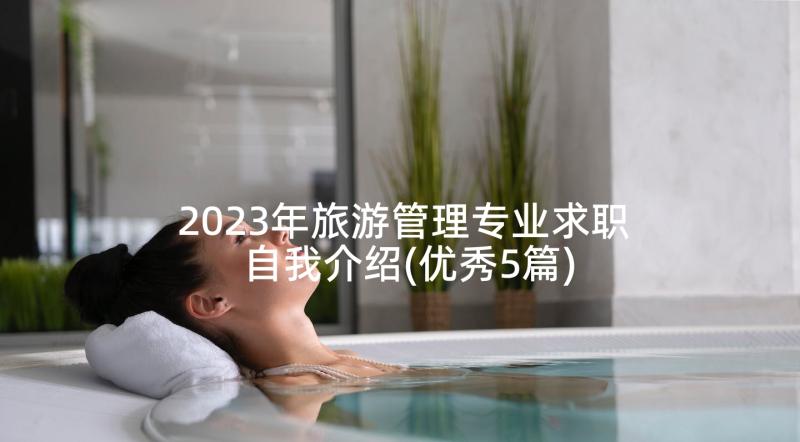 2023年旅游管理专业求职自我介绍(优秀5篇)